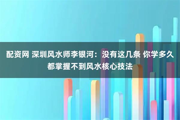 配资网 深圳风水师李银河：没有这几条 你学多久都掌握不到风水核心技法