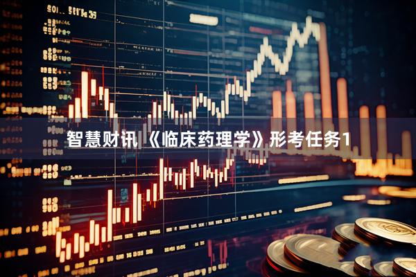 智慧财讯 《临床药理学》形考任务1