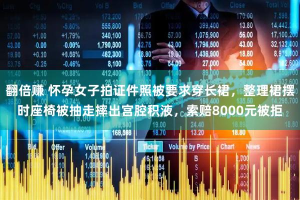 翻倍赚 怀孕女子拍证件照被要求穿长裙，整理裙摆时座椅被抽走摔出宫腔积液，索赔8000元被拒