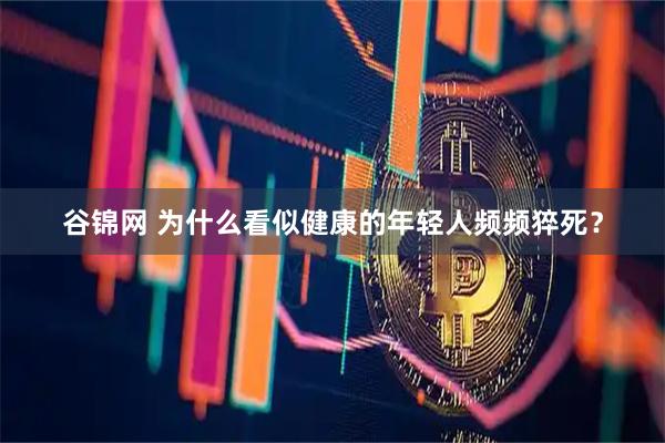 谷锦网 为什么看似健康的年轻人频频猝死？