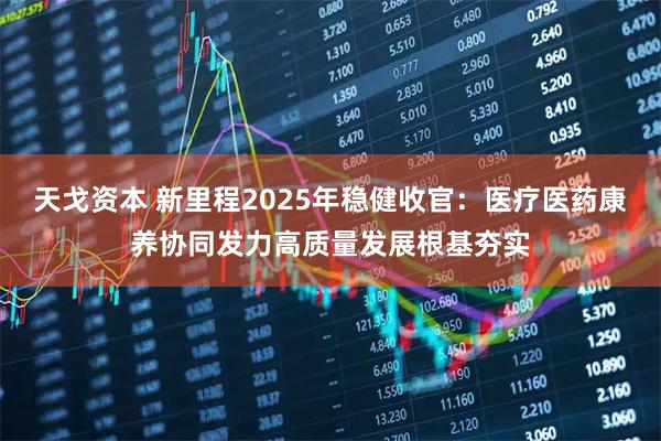 天戈资本 新里程2025年稳健收官：医疗医药康养协同发力高质量发展根基夯实