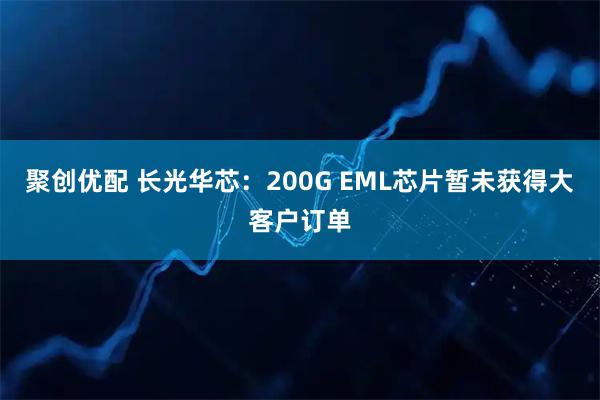 聚创优配 长光华芯：200G EML芯片暂未获得大客户订单