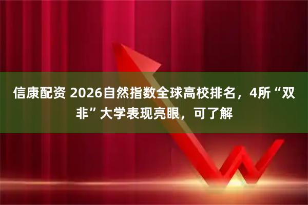 信康配资 2026自然指数全球高校排名，4所“双非”大学表现亮眼，可了解