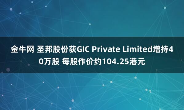 金牛网 圣邦股份获GIC Private Limited增持40万股 每股作价约104.25港元