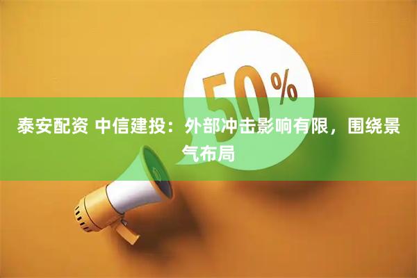 泰安配资 中信建投：外部冲击影响有限，围绕景气布局