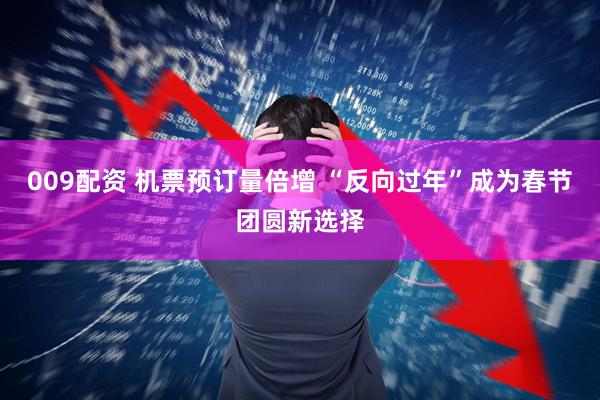 009配资 机票预订量倍增 “反向过年”成为春节团圆新选择