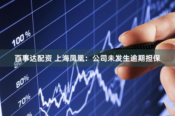 百事达配资 上海凤凰：公司未发生逾期担保