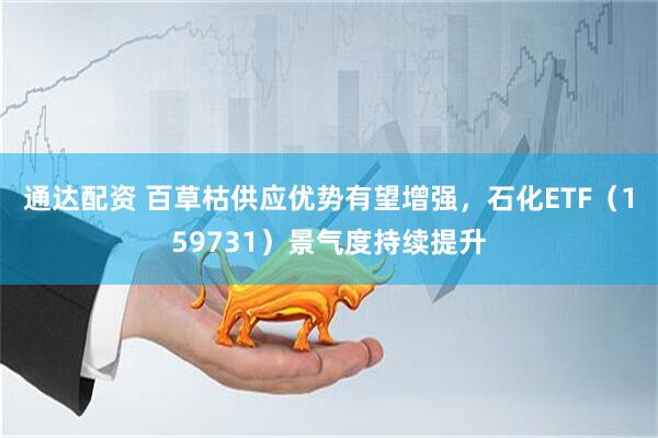 通达配资 百草枯供应优势有望增强，石化ETF（159731）景气度持续提升