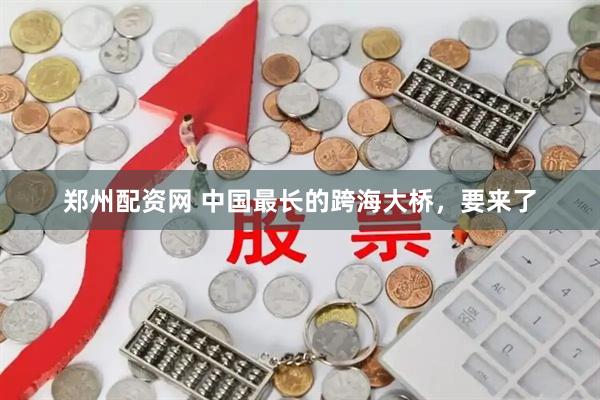 郑州配资网 中国最长的跨海大桥，要来了