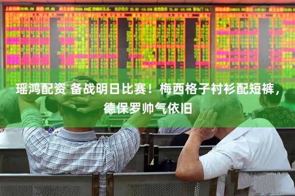 瑶鸿配资 备战明日比赛！梅西格子衬衫配短裤，德保罗帅气依旧