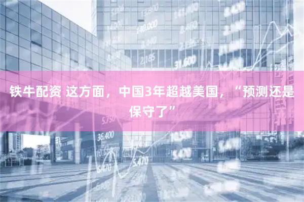 铁牛配资 这方面，中国3年超越美国，“预测还是保守了”