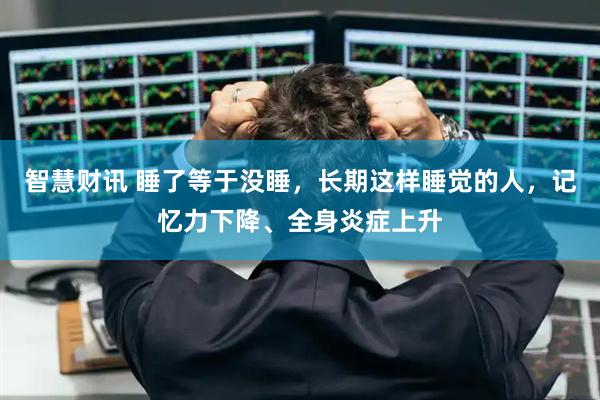 智慧财讯 睡了等于没睡，长期这样睡觉的人，记忆力下降、全身炎症上升