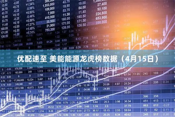 优配速至 美能能源龙虎榜数据（4月15日）