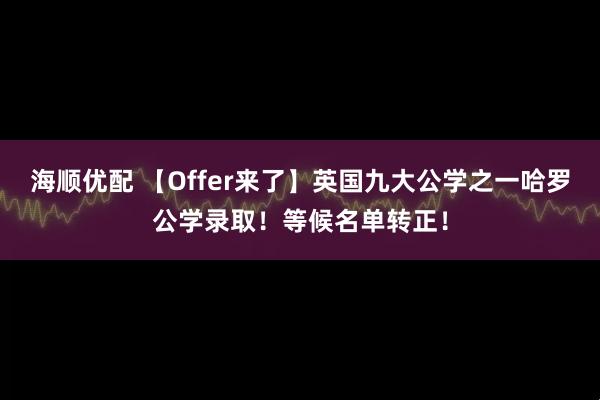 海顺优配 【Offer来了】英国九大公学之一哈罗公学录取！等候名单转正！
