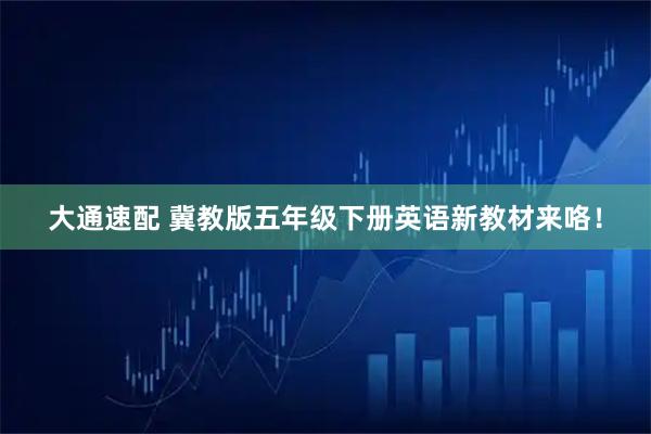 大通速配 冀教版五年级下册英语新教材来咯！