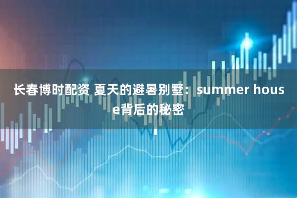 长春博时配资 夏天的避暑别墅：summer house背后的秘密