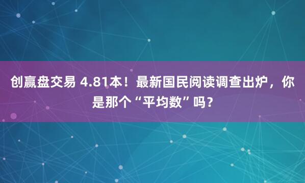 创赢盘交易 4.81本！最新国民阅读调查出炉，你是那个“平均数”吗？