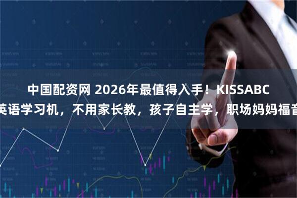 中国配资网 2026年最值得入手！KISSABC英语学习机，不用家长教，孩子自主学，职场妈妈福音