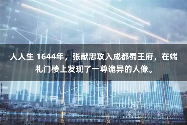 人人生 1644年，张献忠攻入成都蜀王府，在端礼门楼上发现了一尊诡异的人像。