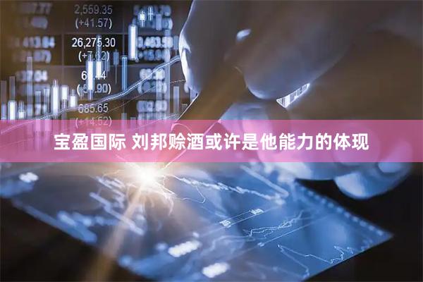 宝盈国际 刘邦赊酒或许是他能力的体现