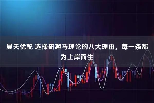 昊天优配 选择研趣马理论的八大理由,每一条都为上岸而生