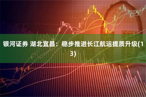 银河证券 湖北宜昌：稳步推进长江航运提质升级(13)