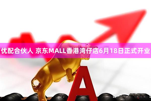 优配合伙人 京东MALL香港湾仔店6月18日正式开业