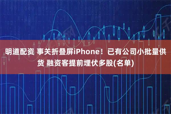 明道配资 事关折叠屏iPhone！已有公司小批量供货 融资客提前埋伏多股(名单)
