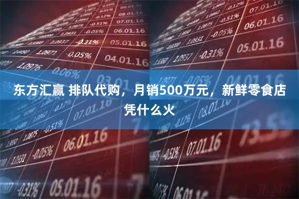 东方汇赢 排队代购，月销500万元，新鲜零食店凭什么火