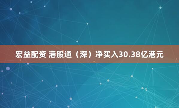宏益配资 港股通（深）净买入30.38亿港元