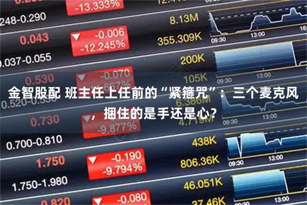 金智股配 班主任上任前的“紧箍咒”：三个麦克风，捆住的是手还是心？