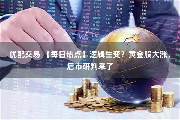 优配交易 【每日热点】逻辑生变？黄金股大涨，后市研判来了