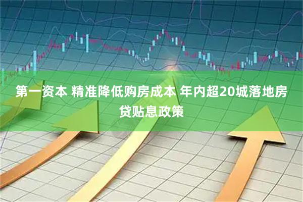 第一资本 精准降低购房成本 年内超20城落地房贷贴息政策