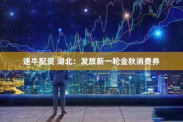 速牛配资 湖北：发放新一轮金秋消费券